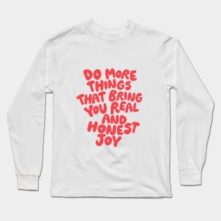 Do More Things That Bring You Real and Honest Joy Long Sleeve T-Shirt